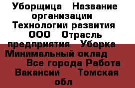 Уборщица › Название организации ­ Технологии развития, ООО › Отрасль предприятия ­ Уборка › Минимальный оклад ­ 26 000 - Все города Работа » Вакансии   . Томская обл.